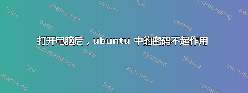 打开电脑后，ubuntu 中的密码不起作用