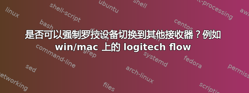 是否可以强制罗技设备切换到其他接收器？例如 win/mac 上的 logitech flow