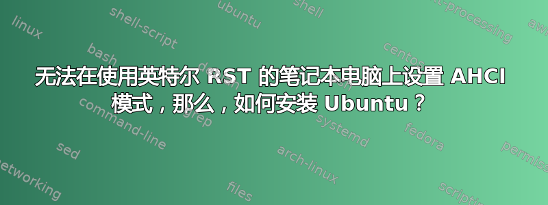 无法在使用英特尔 RST 的笔记本电脑上设置 AHCI 模式，那么，如何安装 Ubuntu？