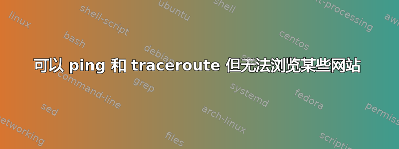 可以 ping 和 traceroute 但无法浏览某些网站