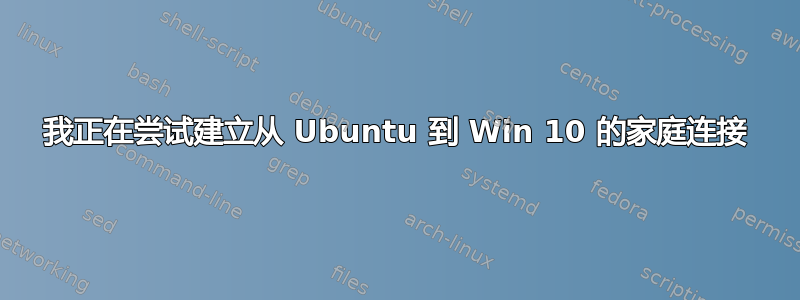 我正在尝试建立从 Ubuntu 到 Win 10 的家庭连接