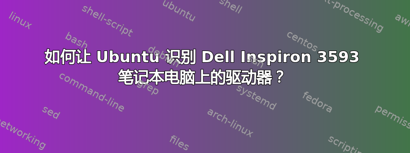 如何让 Ubuntu 识别 Dell Inspiron 3593 笔记本电脑上的驱动器？