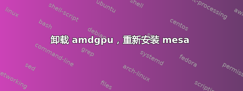 卸载 amdgpu，重新安装 mesa