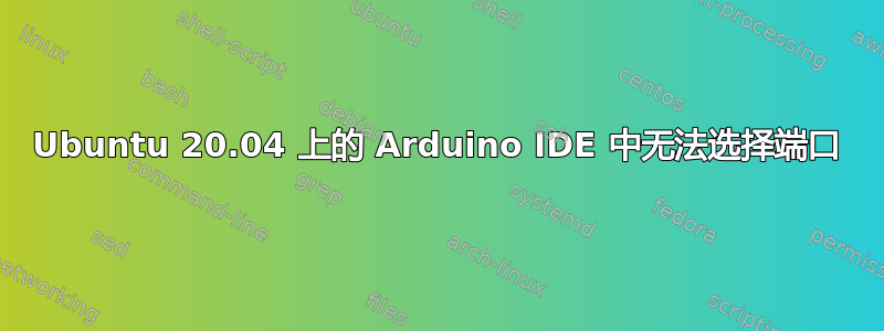 Ubuntu 20.04 上的 Arduino IDE 中无法选择端口