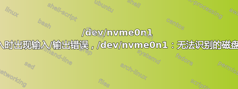 /dev/nvme0n1 上写入时出现输入/输出错误，/dev/nvme0n1：无法识别的磁盘标签