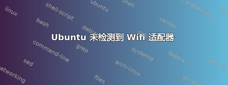 Ubuntu 未检测到 Wifi 适配器