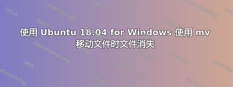 使用 Ubuntu 18.04 for Windows 使用 mv 移动文件时文件消失