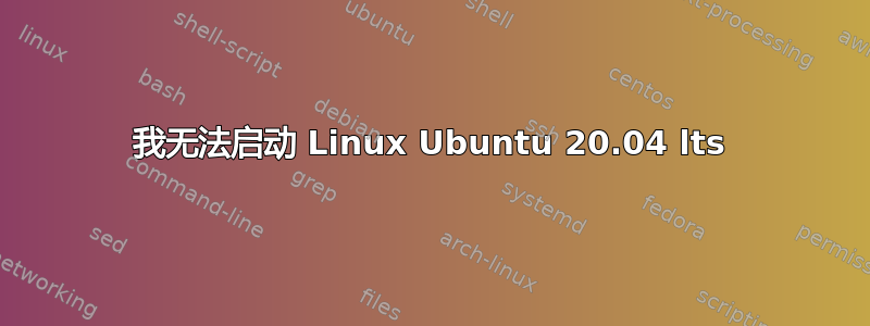 我无法启动 Linux Ubuntu 20.04 lts