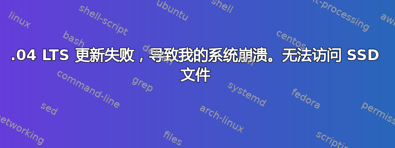 18.04 LTS 更新失败，导致我的系统崩溃。无法访问 SSD 文件