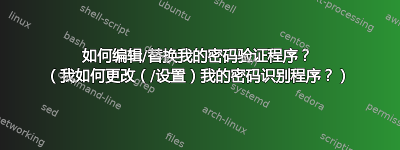 如何编辑/替换我的密码验证程序？ （我如何更改（/设置）我的密码识别程序？）