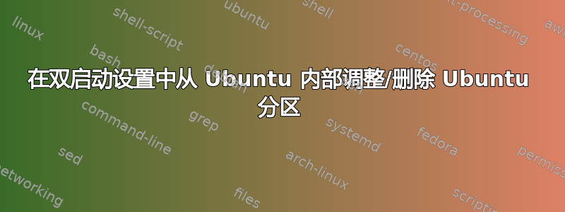 在双启动设置中从 Ubuntu 内部调整/删除 Ubuntu 分区