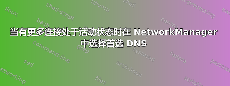 当有更多连接处于活动状态时在 NetworkManager 中选择首选 DNS