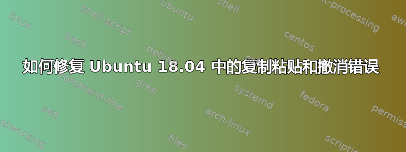 如何修复 Ubuntu 18.04 中的复制粘贴和撤消错误