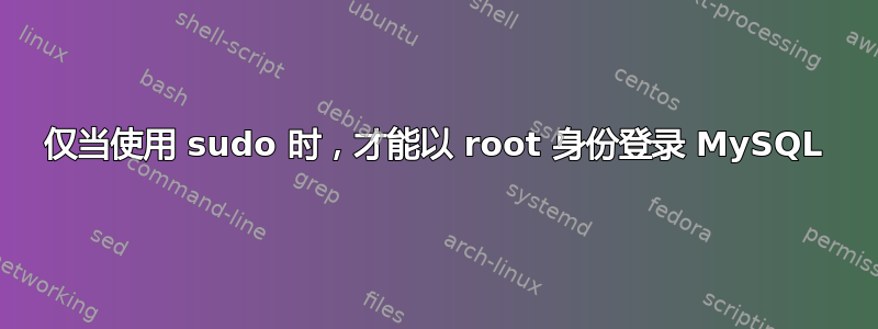 仅当使用 sudo 时，才能以 root 身份登录 MySQL