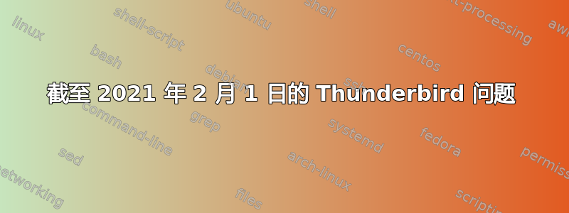 截至 2021 年 2 月 1 日的 Thunderbird 问题