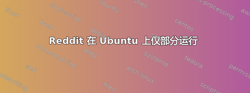 Reddit 在 Ubuntu 上仅部分运行