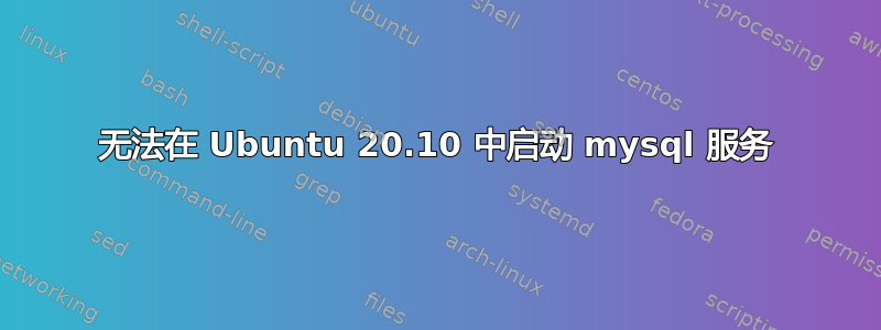 无法在 Ubuntu 20.10 中启动 mysql 服务