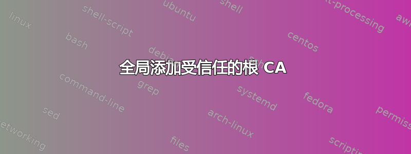 全局添加受信任的根 CA