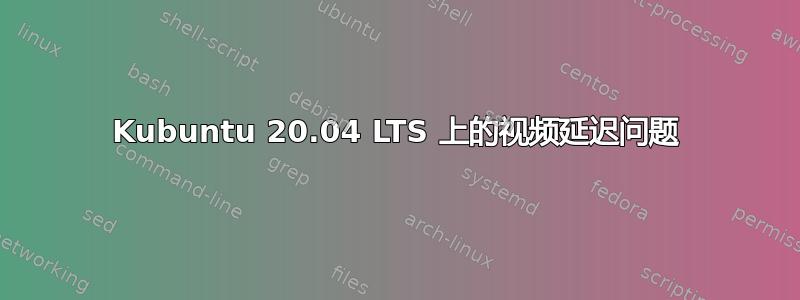 Kubuntu 20.04 LTS 上的视频延迟问题