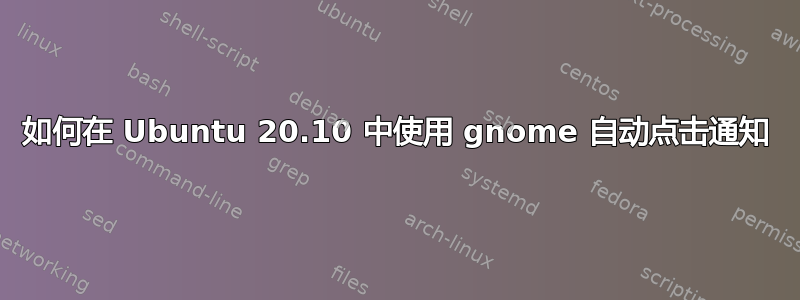 如何在 Ubuntu 20.10 中使用 gnome 自动点击通知