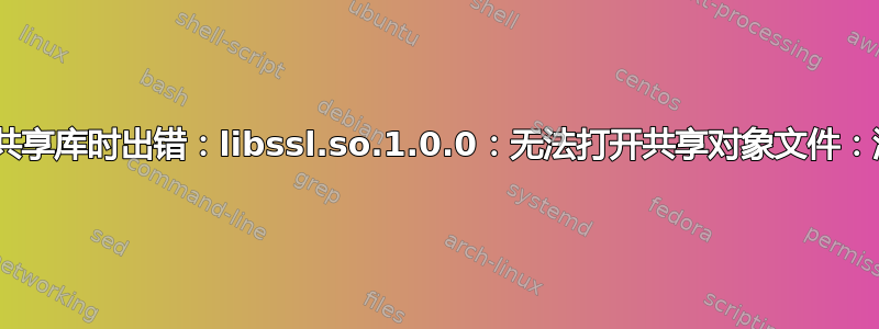 utserver：加载共享库时出错：libssl.so.1.0.0：无法打开共享对象文件：没有此文件或目录