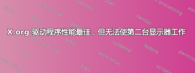 X.org 驱动程序性能最佳，但无法使第二台显示器工作