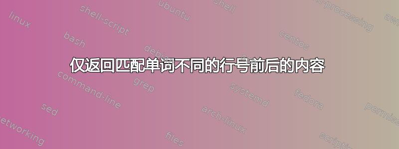 仅返回匹配单词不同的行号前后的内容