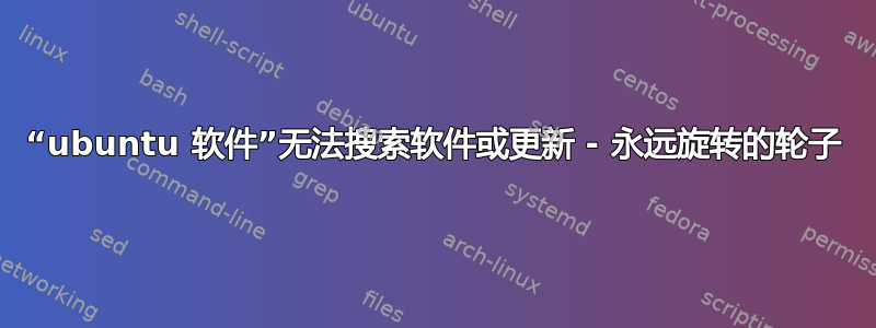 “ubuntu 软件”无法搜索软件或更新 - 永远旋转的轮子