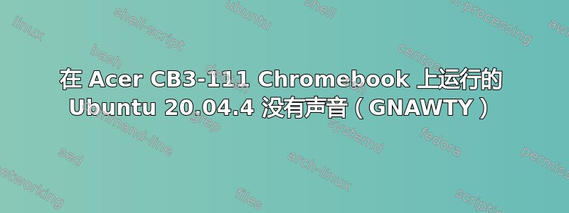 在 Acer CB3-111 Chromebook 上运行的 Ubuntu 20.04.4 没有声音（GNAWTY）