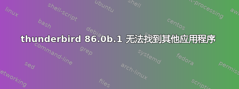 thunderbird 86.0b.1 无法找到其他应用程序