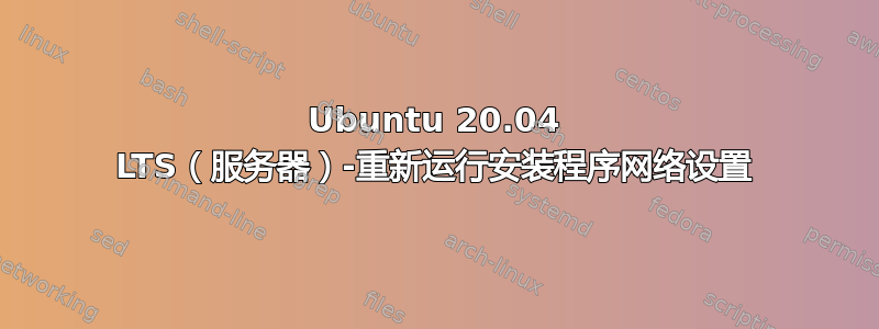 Ubuntu 20.04 LTS（服务器）-重新运行安装程序网络设置