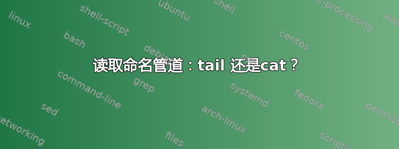 读取命名管道：tail 还是cat？