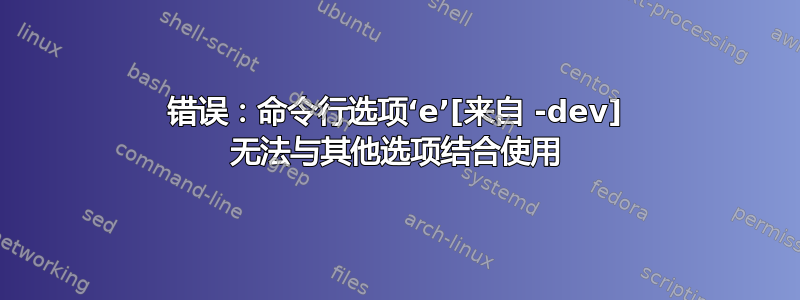 错误：命令行选项‘e’[来自 -dev] 无法与其他选项结合使用