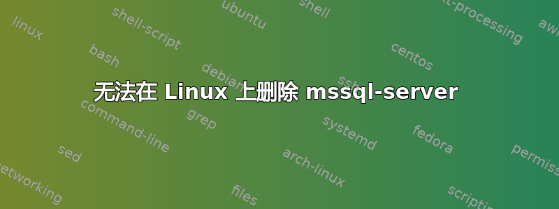 无法在 Linux 上删除 mssql-server