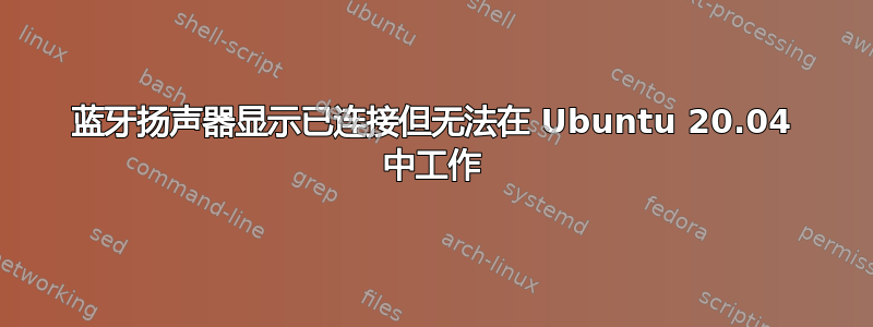 蓝牙扬声器显示已连接但无法在 Ubuntu 20.04 中工作