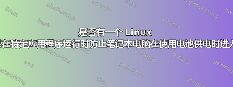 是否有一个 Linux 应用程序可以在特定应用程序运行时防止笔记本电脑在使用电池供电时进入睡眠状态？