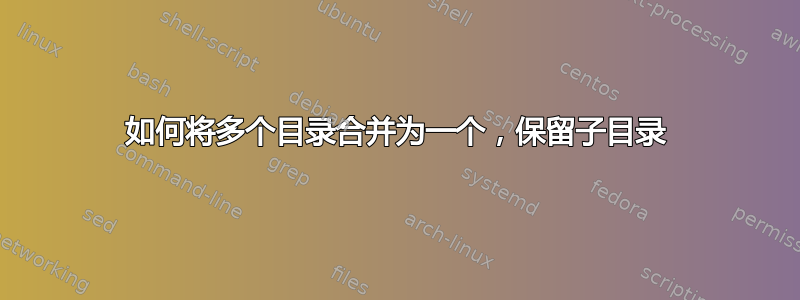 如何将多个目录合并为一个，保留子目录