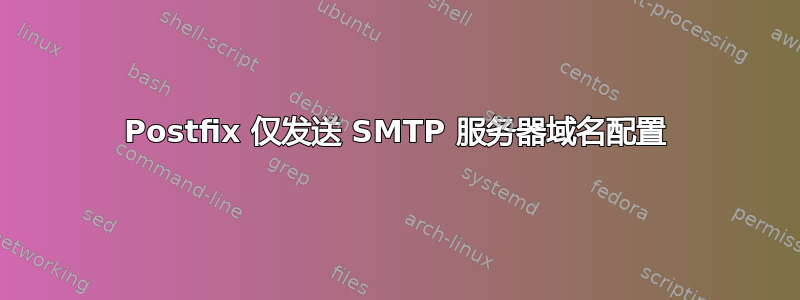 Postfix 仅发送 SMTP 服务器域名配置