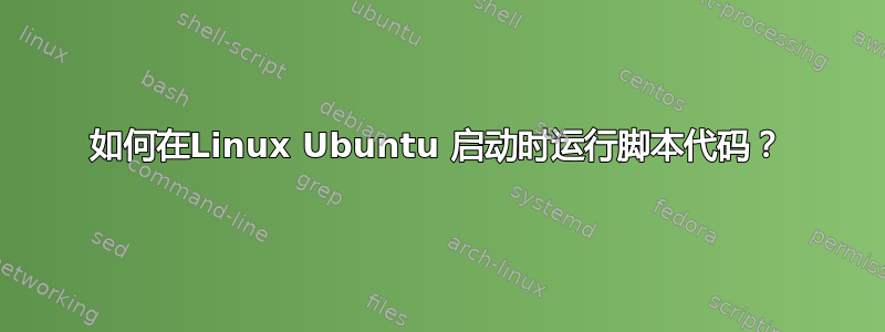 如何在Linux Ubuntu 启动时运行脚本代码？