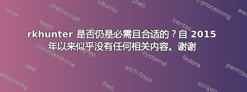 rkhunter 是否仍是必需且合适的？自 2015 年以来似乎没有任何相关内容。谢谢