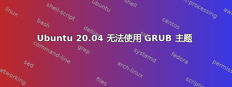 Ubuntu 20.04 无法使用 GRUB 主题