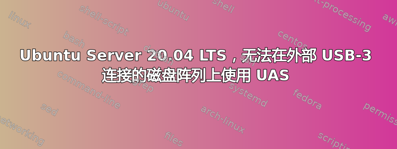 Ubuntu Server 20.04 LTS，无法在外部 USB-3 连接的磁盘阵列上使用 UAS