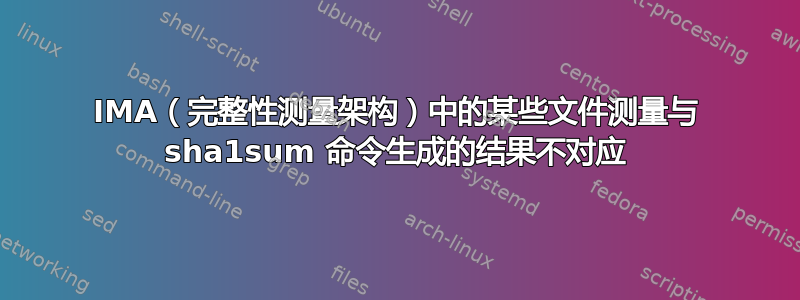 IMA（完整性测量架构）中的某些文件测量与 sha1sum 命令生成的结果不对应