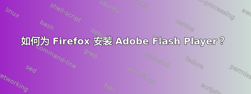 如何为 Firefox 安装 Adob​​e Flash Player？