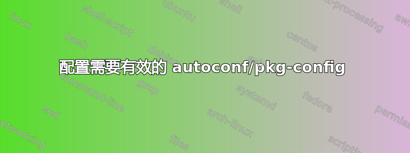 配置需要有效的 autoconf/pkg-config