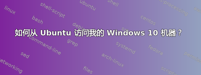 如何从 Ubuntu 访问我的 Windows 10 机器？