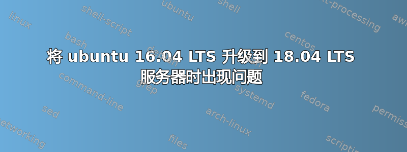 将 ubuntu 16.04 LTS 升级到 18.04 LTS 服务器时出现问题