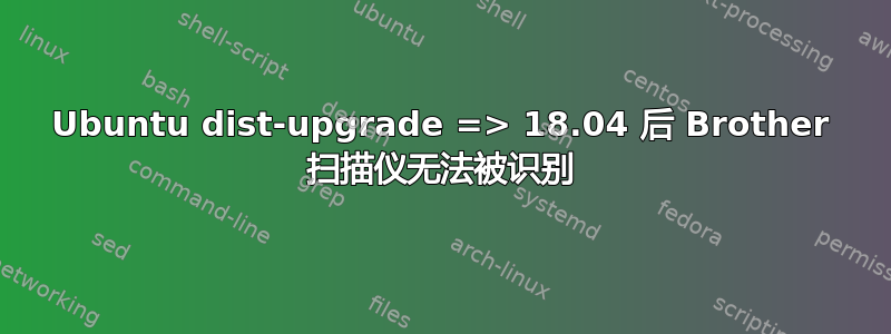 Ubuntu dist-upgrade => 18.04 后 Brother 扫描仪无法被识别