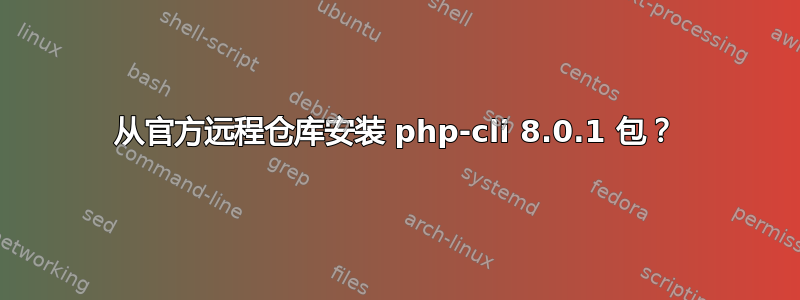 从官方远程仓库安装 php-cli 8.0.1 包？