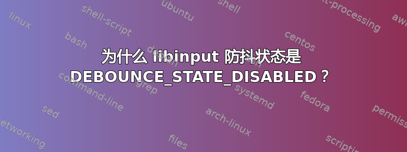 为什么 libinput 防抖状态是 DEBOUNCE_STATE_DISABLED？